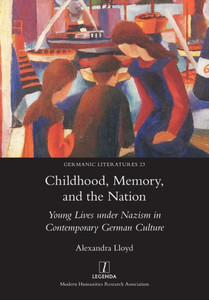 Childhood, Memory, And The Nation: Young Lives Under Nazism In Contemporary German Culture (Germanic Literatures)
