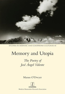 Memory And Utopia: The Poetry Of José Ángel Valente (Studies In Hispanic And Lusophone Cultures)