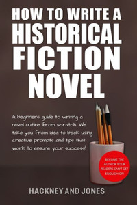 How To Write A Historical Fiction Novel: A Beginner's Guide To Writing A Novel Outline From Scratch. We Take You From Idea To Book Using Creative ... (How To Write A Winning Fiction Book Outline)