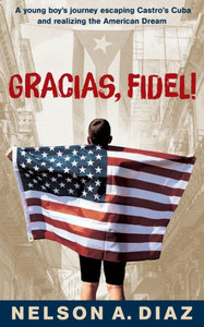 Gracias, Fidel!: A Young Boy's Journey Escaping Castro's Cuba And Realizing The American Dream