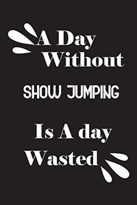 A day without show jumping is a day wasted A day without show jumping is a day wasted