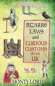 Bizarre Laws & Curious Customs Of The Uk: Volume 3 Bizarre Laws & Curious Customs Of The Uk: Volume 3
