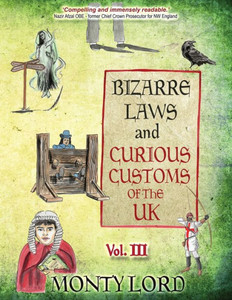 Bizarre Laws & Curious Customs Of The Uk: Volume 3 Bizarre Laws & Curious Customs Of The Uk: Volume 3