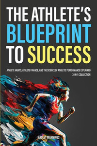 The Athlete's Blueprint To Success: Athlete Habits, Athlete Finance, And The Science Of Athletic Performance Explained (3-In-1 Collection) (Athlete Domination) The Athlete's Blueprint To Success: Athlete Habits, Athlete Finance, And The Science Of Athletic Performance Explained (3-In-1 Collection) (Athlete Domination)