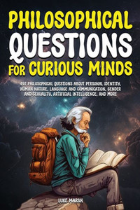 Philosophical Questions For Curious Minds: 497 Philosophical Questions About Personal Identity, Human Nature, Language And Communication, Gender And ... And More (Philosophy For The Curious) Philosophical Questions For Curious Minds: 497 Philosophical Questions About Personal Identity, Human Nature, Language And Communication, Gender And ... And More (Philosophy For The Curious)