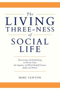 The Living Three-Ness Of Social Life: Discovering And Embodying In Present Time The Impulses Of Which Rudolf Steiner Spoke And Wrote The Living Three-Ness Of Social Life: Discovering And Embodying In Present Time The Impulses Of Which Rudolf Steiner Spoke And Wrote