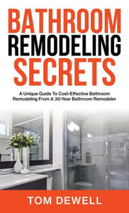 Bathroom Remodeling Secrets: A Unique Guide To Cost-Effective Bathroom Remodeling From A 30-Year Bathroom Remodeler Bathroom Remodeling Secrets: A Unique Guide To Cost-Effective Bathroom Remodeling From A 30-Year Bathroom Remodeler