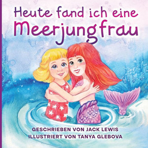 Heute Fand Ich Eine Meerjungfrau: Eine Zauberhafte Geschichte Für Kinder Über Freundschaft Und Die Kraft Der Fantasie (German Edition)