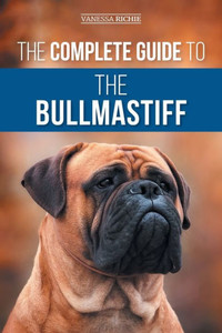 The Complete Guide To The Bullmastiff: Finding, Raising, Feeding, Training, Exercising, Socializing, And Loving Your New Bullmastiff Puppy The Complete Guide To The Bullmastiff: Finding, Raising, Feeding, Training, Exercising, Socializing, And Loving Your New Bullmastiff Puppy