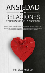 Ansiedad En Las Relaciones Y Superación De La Ansiedad: Cómo Eliminar El Pensamiento Negativo, Los Celos, El Apego Y Los Conflictos De Pareja. Supere ... Preocupación Y La Timidez. (Spanish Edition)