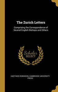 The Zurich Letters: Comprising the Correspondence of Several English Bishops and Others