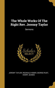 The Whole Works Of The Right Rev. Jeremy Taylor: Sermons The Whole Works Of The Right Rev. Jeremy Taylor: Sermons