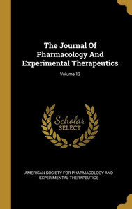 The Journal Of Pharmacology And Experimental Therapeutics; Volume 13 The Journal Of Pharmacology And Experimental Therapeutics; Volume 13