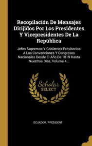 Recopilación De Mensajes Dirijidos Por Los Presidentes Y Vicepresidentes De La República: Jefes Supremos Y Gobiernos Provisorios A Las Convenciones Y ... Nuestros Días, Volume 4... (Spanish Edition) Recopilación De Mensajes Dirijidos Por Los Presidentes Y Vicepresidentes De La República: Jefes Supremos Y Gobiernos Provisorios A Las Convenciones Y ... Nuestros Días, Volume 4... (Spanish Edition)