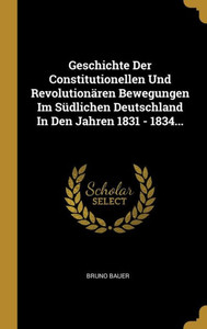 Geschichte Der Constitutionellen Und Revolutionären Bewegungen Im Südlichen Deutschland In Den Jahren 1831 - 1834... (German Edition) Geschichte Der Constitutionellen Und Revolutionären Bewegungen Im Südlichen Deutschland In Den Jahren 1831 - 1834... (German Edition)