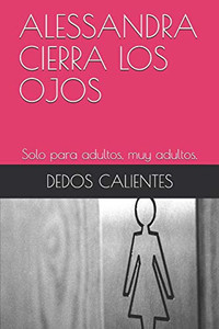 ALESSANDRA CIERRA LOS OJOS: Solo para adultos, muy adultos. (Spanish Edition)