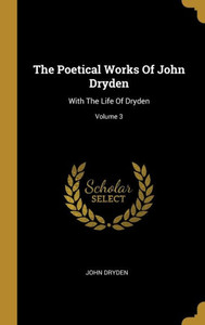 The Poetical Works Of John Dryden: With The Life Of Dryden; Volume 3 The Poetical Works Of John Dryden: With The Life Of Dryden; Volume 3