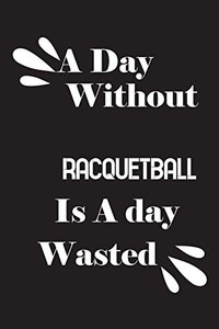 A day without racquetball is a day wasted A day without racquetball is a day wasted