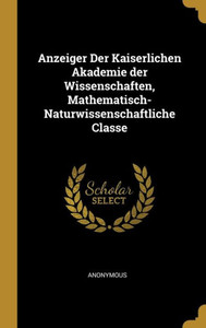 Anzeiger Der Kaiserlichen Akademie der Wissenschaften, Mathematisch-Naturwissenschaftliche Classe Anzeiger Der Kaiserlichen Akademie der Wissenschaften, Mathematisch-Naturwissenschaftliche Classe