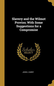 Slavery and the Wilmot Proviso; With Some Suggestions for a Compromise Slavery and the Wilmot Proviso; With Some Suggestions for a Compromise