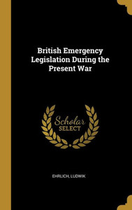 British Emergency Legislation During the Present War British Emergency Legislation During the Present War
