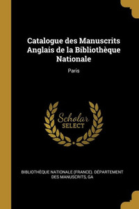 Catalogue des Manuscrits Anglais de la Bibliothèque Nationale: Paris Catalogue des Manuscrits Anglais de la Bibliothèque Nationale: Paris