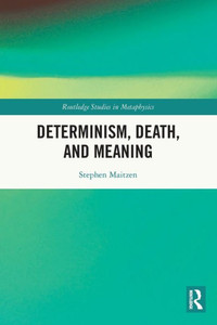 Determinism, Death, and Meaning (Routledge Studies in Metaphysics)