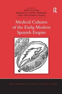 Medical Cultures of the Early Modern Spanish Empire (New Hispanisms: Cultural and Literary Studies) Medical Cultures of the Early Modern Spanish Empire (New Hispanisms: Cultural and Literary Studies)