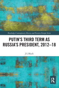 Putin's Third Term as Russia's President, 2012-18 (Routledge Contemporary Russia and Eastern Europe Series) Putin's Third Term as Russia's President, 2012-18 (Routledge Contemporary Russia and Eastern Europe Series)