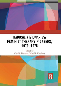Radical Visionaries: Feminist Therapy Pioneers, 1970-1975 Radical Visionaries: Feminist Therapy Pioneers, 1970-1975