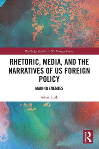 Rhetoric, Media, and the Narratives of US Foreign Policy (Routledge Studies in US Foreign Policy) Rhetoric, Media, and the Narratives of US Foreign Policy (Routledge Studies in US Foreign Policy)