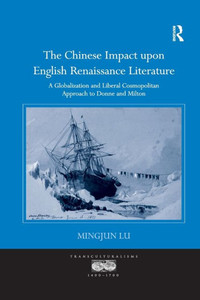 The Chinese Impact upon English Renaissance Literature: A Globalization and Liberal Cosmopolitan Approach to Donne and Milton (Transculturalisms, 1400-1700)
