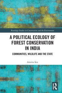 A Political Ecology of Forest Conservation in India (Routledge Studies in Conservation and the Environment) A Political Ecology of Forest Conservation in India (Routledge Studies in Conservation and the Environment)
