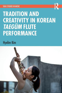 Tradition and Creativity in Korean Taegum Flute Performance (SOAS Studies in Music) Tradition and Creativity in Korean Taegum Flute Performance (SOAS Studies in Music)