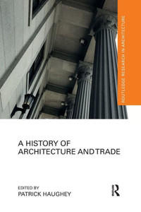 A History of Architecture and Trade (Routledge Research in Architecture) A History of Architecture and Trade (Routledge Research in Architecture)
