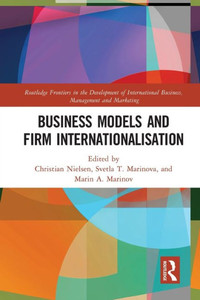 Business Models and Firm Internationalisation (Routledge Frontiers in the Development of International Business, Management and Marketing) Business Models and Firm Internationalisation (Routledge Frontiers in the Development of International Business, Management and Marketing)