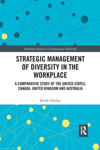 Strategic Management of Diversity in the Workplace: A Comparative Study of the United States, Canada, United Kingdom and Australia (Routledge Research in Employment Relations)