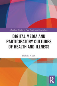 Digital Media and Participatory Cultures of Health and Illness (Routledge Studies in New Media and Cyberculture) Digital Media and Participatory Cultures of Health and Illness (Routledge Studies in New Media and Cyberculture)