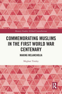 Commemorating Muslims in the First World War Centenary (Memory Studies: Global Constellations) Commemorating Muslims in the First World War Centenary (Memory Studies: Global Constellations)