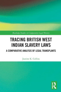 Tracing British West Indian Slavery Laws (Routledge Studies in Comparative Legal History) Tracing British West Indian Slavery Laws (Routledge Studies in Comparative Legal History)