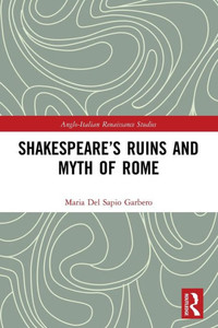 Shakespeares Ruins and Myth of Rome (Anglo-Italian Renaissance Studies)