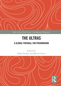 The Ultras: A Global Football Fan Phenomenon (Sport in the Global Society Contemporary Perspectives) The Ultras: A Global Football Fan Phenomenon (Sport in the Global Society Contemporary Perspectives)
