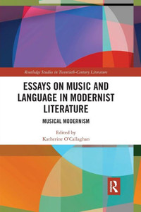 Essays on Music and Language in Modernist Literature: Musical Modernism (Routledge Studies in Twentieth-Century Literature) Essays on Music and Language in Modernist Literature: Musical Modernism (Routledge Studies in Twentieth-Century Literature)