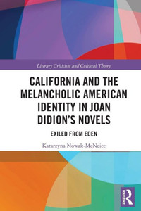 California and the Melancholic American Identity in Joan Didions Novels: Exiled from Eden (Literary Criticism and Cultural Theory) California and the Melancholic American Identity in Joan Didions Novels: Exiled from Eden (Literary Criticism and Cultural Theory)