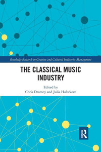 The Classical Music Industry (Routledge Research in the Creative and Cultural Industries) The Classical Music Industry (Routledge Research in the Creative and Cultural Industries)