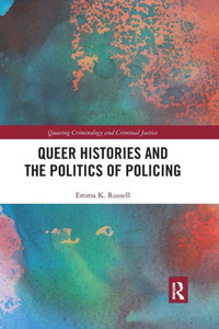 Queer Histories and the Politics of Policing (Queering Criminology and Criminal Justice) Queer Histories and the Politics of Policing (Queering Criminology and Criminal Justice)