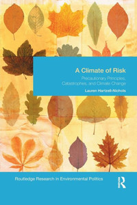 A Climate of Risk: Precautionary Principles, Catastrophes, and Climate Change (Environmental Politics) A Climate of Risk: Precautionary Principles, Catastrophes, and Climate Change (Environmental Politics)