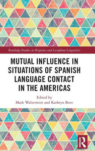 Mutual Influence in Situations of Spanish Language Contact in the Americas (Routledge Studies in Hispanic and Lusophone Linguistics) Mutual Influence in Situations of Spanish Language Contact in the Americas (Routledge Studies in Hispanic and Lusophone Linguistics)
