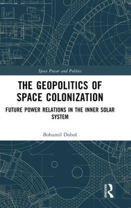 The Geopolitics of Space Colonization (Space Power and Politics) The Geopolitics of Space Colonization (Space Power and Politics)