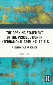 The Opening Statement of the Prosecution in International Criminal Trials: A Solemn Tale of Horror The Opening Statement of the Prosecution in International Criminal Trials: A Solemn Tale of Horror